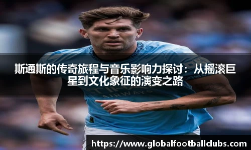 斯通斯的传奇旅程与音乐影响力探讨：从摇滚巨星到文化象征的演变之路
