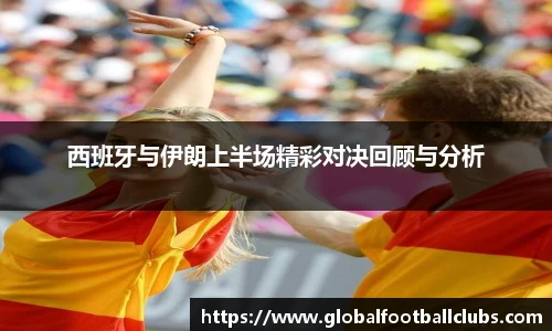 西班牙与伊朗上半场精彩对决回顾与分析